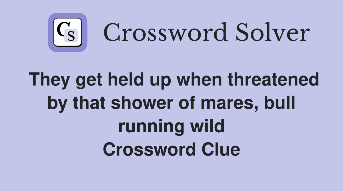 They get held up when threatened by that shower of mares, bull running wild Crossword Clue