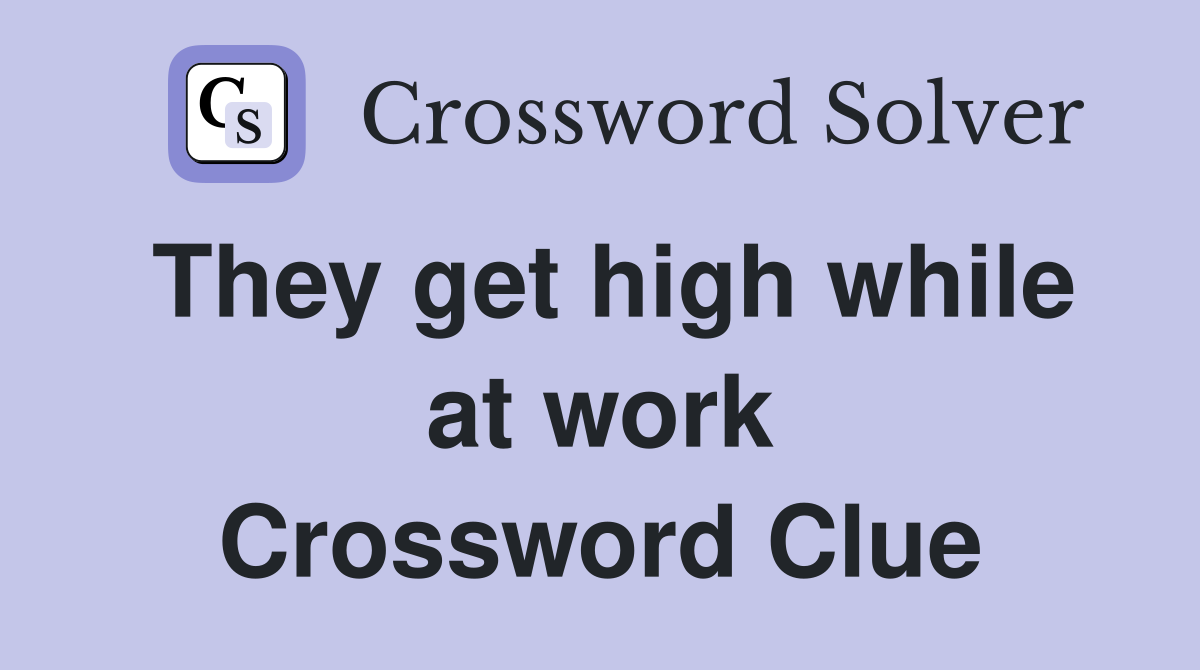 They get high while at work Crossword Clue