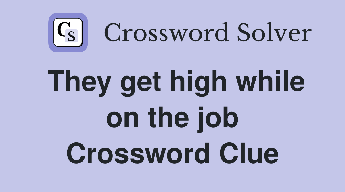 They get high while on the job Crossword Clue