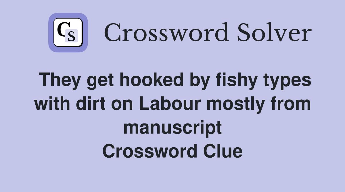 They get hooked by fishy types with dirt on Labour mostly from manuscript Crossword Clue