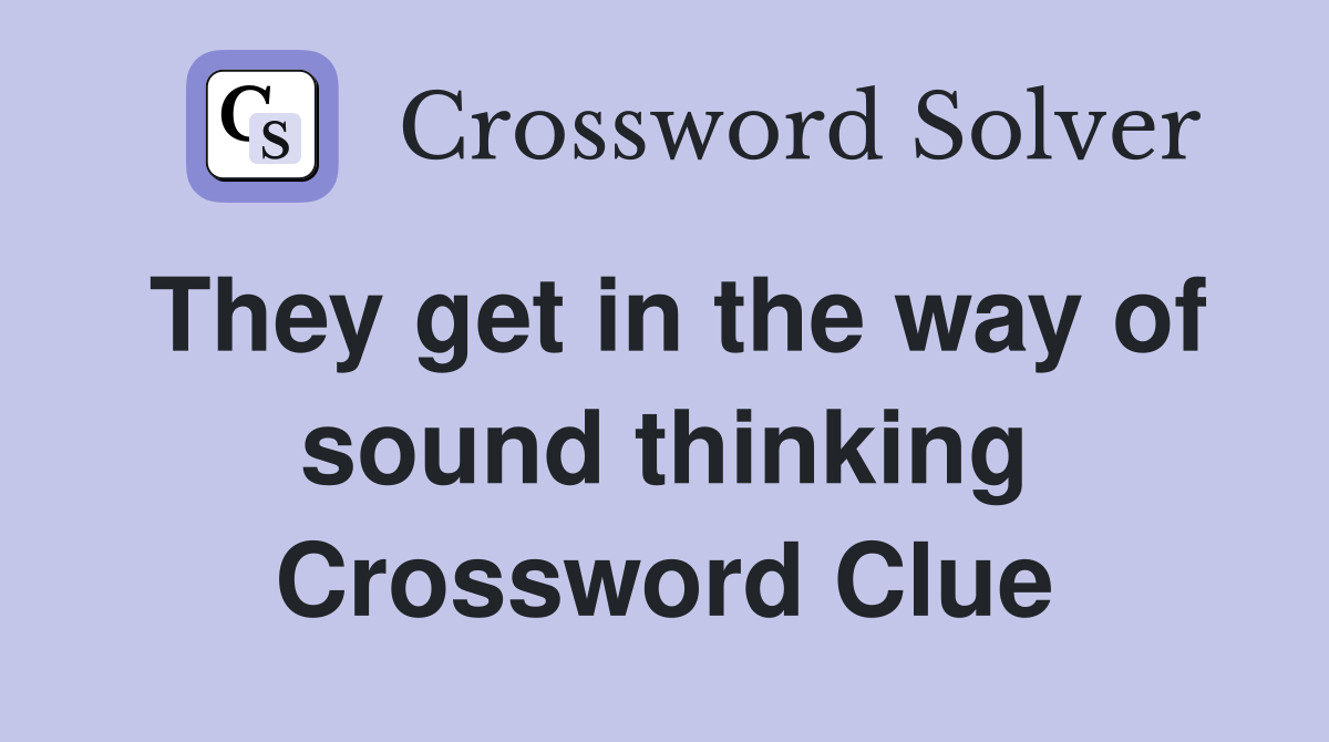 They get in the way of sound thinking Crossword Clue