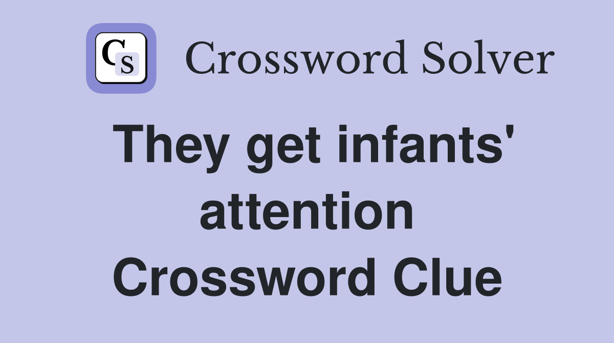 They get infants' attention Crossword Clue