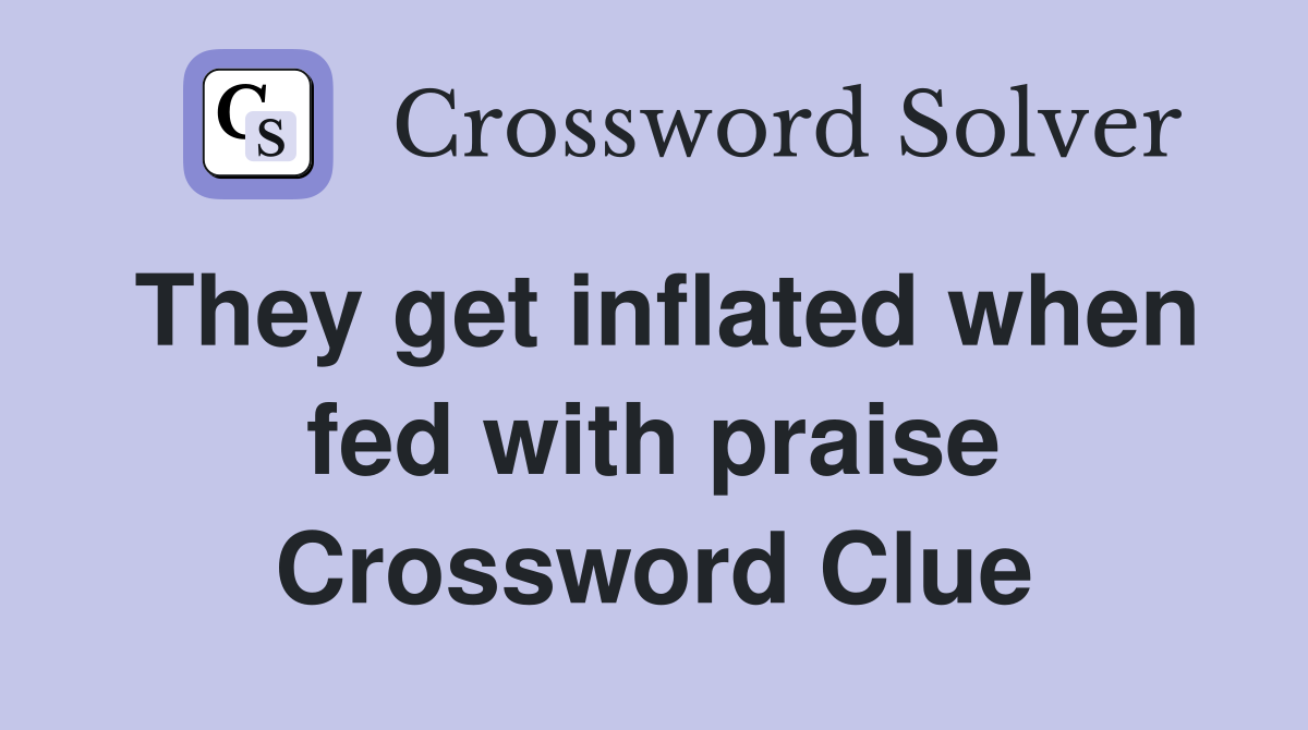 They get inflated when fed with praise Crossword Clue