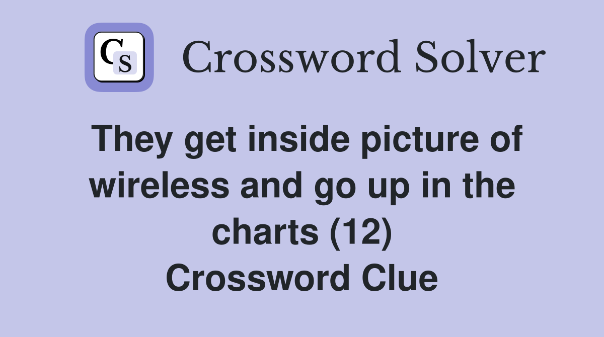 They get inside picture of wireless and go up in the charts (12) Crossword Clue