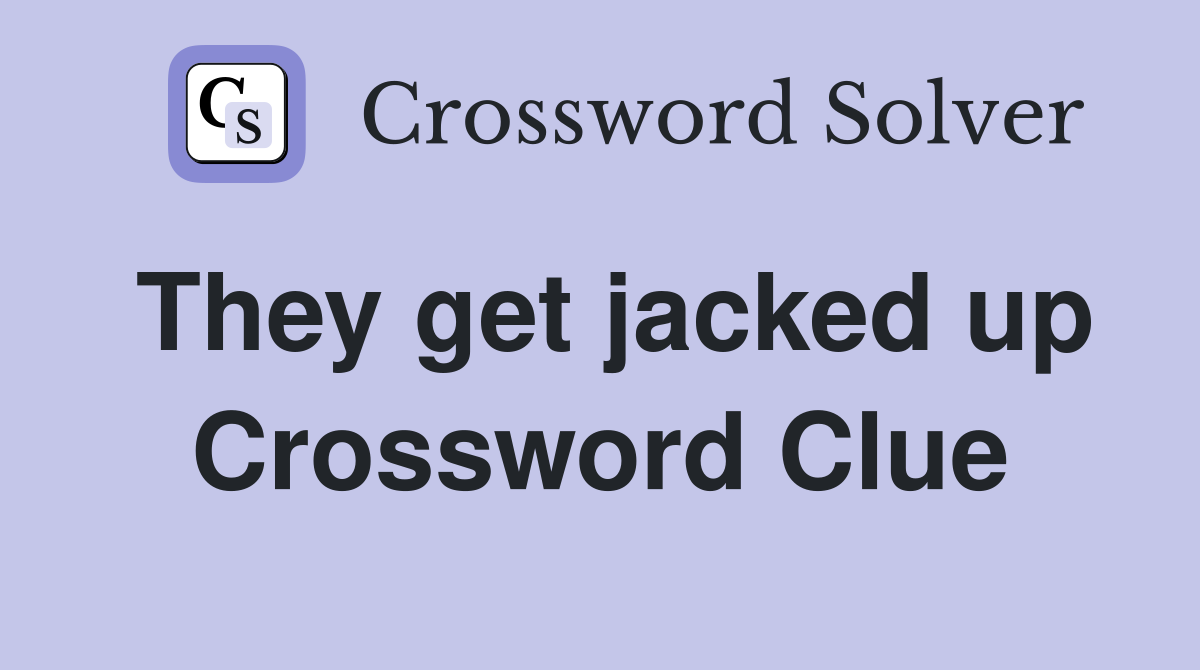 They get jacked up Crossword Clue