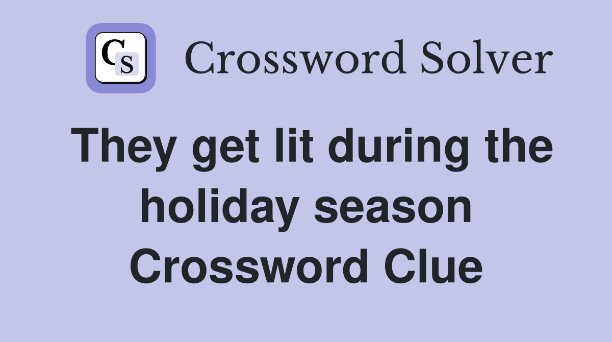 They get lit during the holiday season Crossword Clue