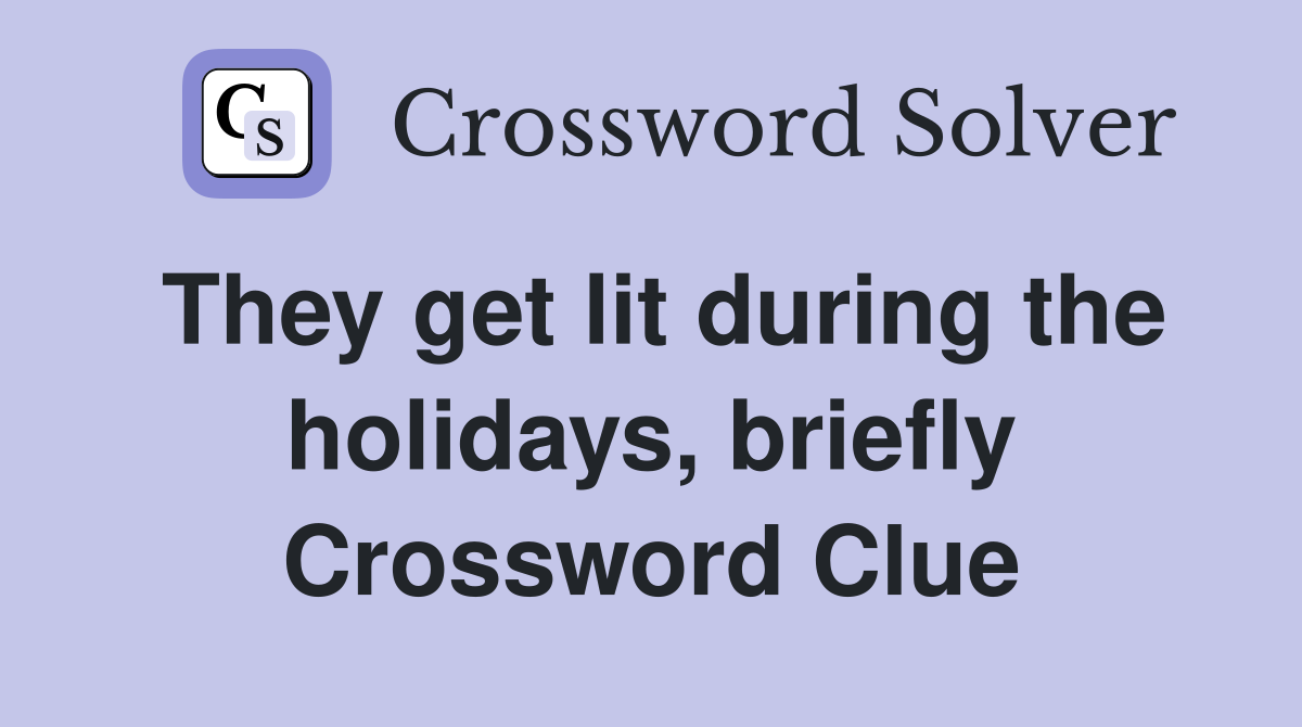They get lit during the holidays, briefly Crossword Clue