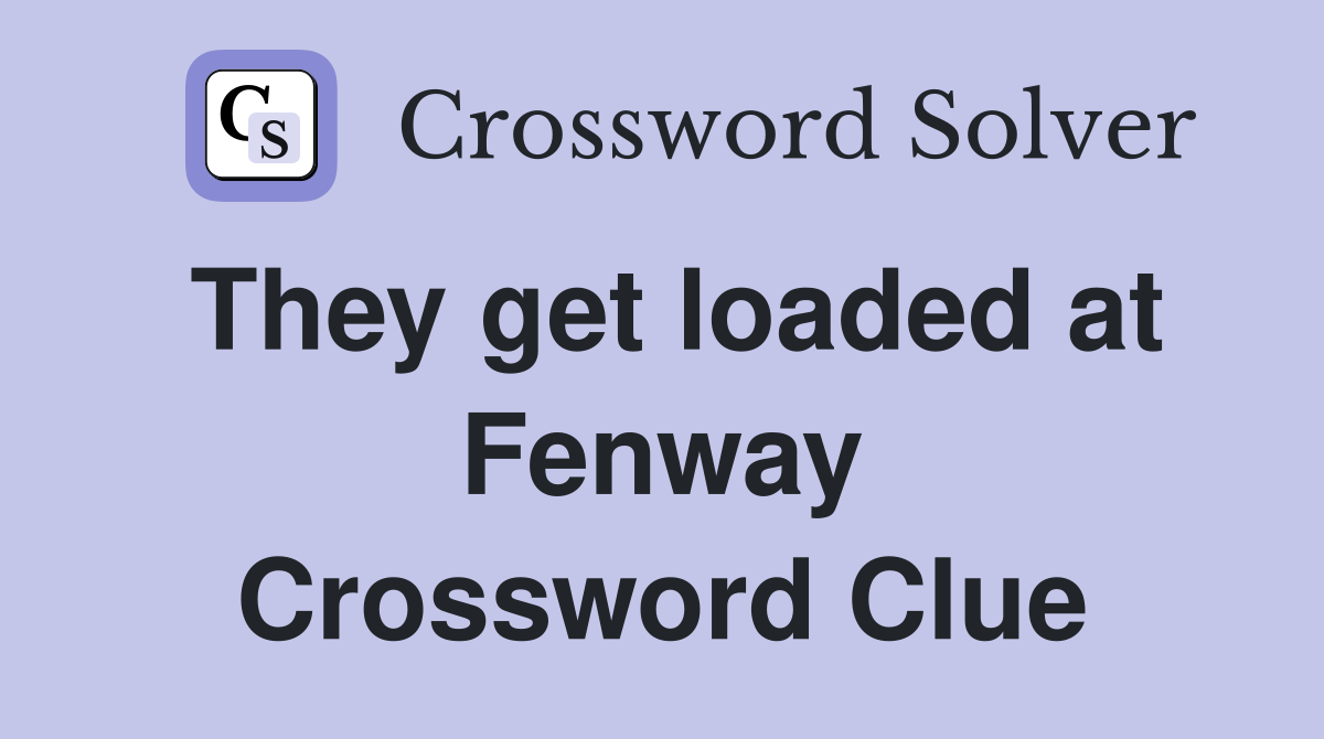 They get loaded at Fenway Crossword Clue