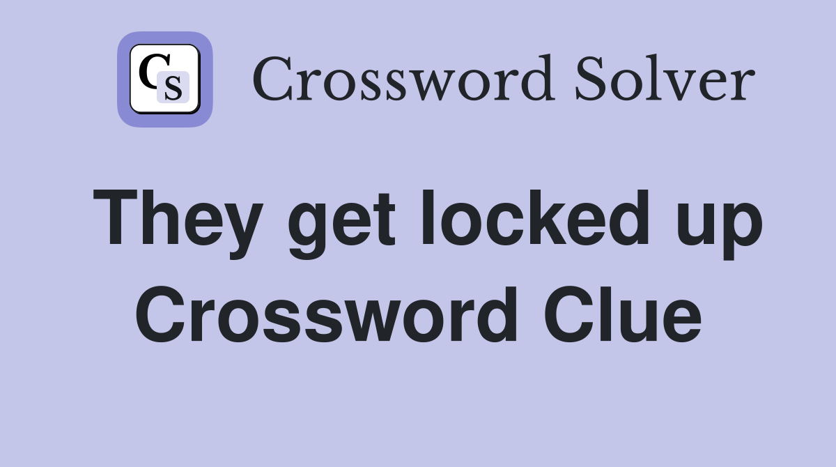 They get locked up Crossword Clue