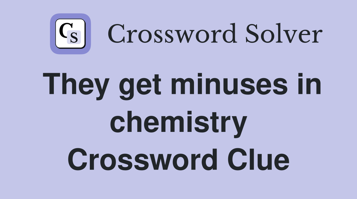 They get minuses in chemistry Crossword Clue