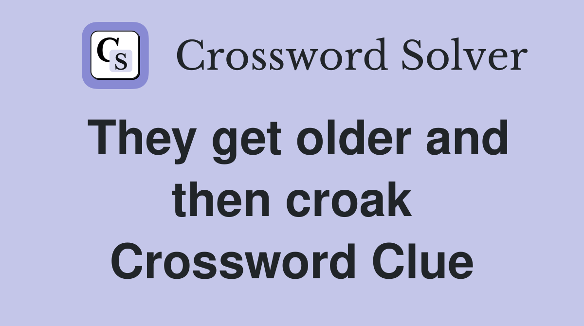 They get older and then croak Crossword Clue