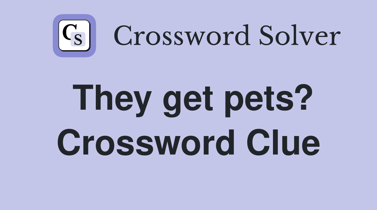 They get pets? Crossword Clue