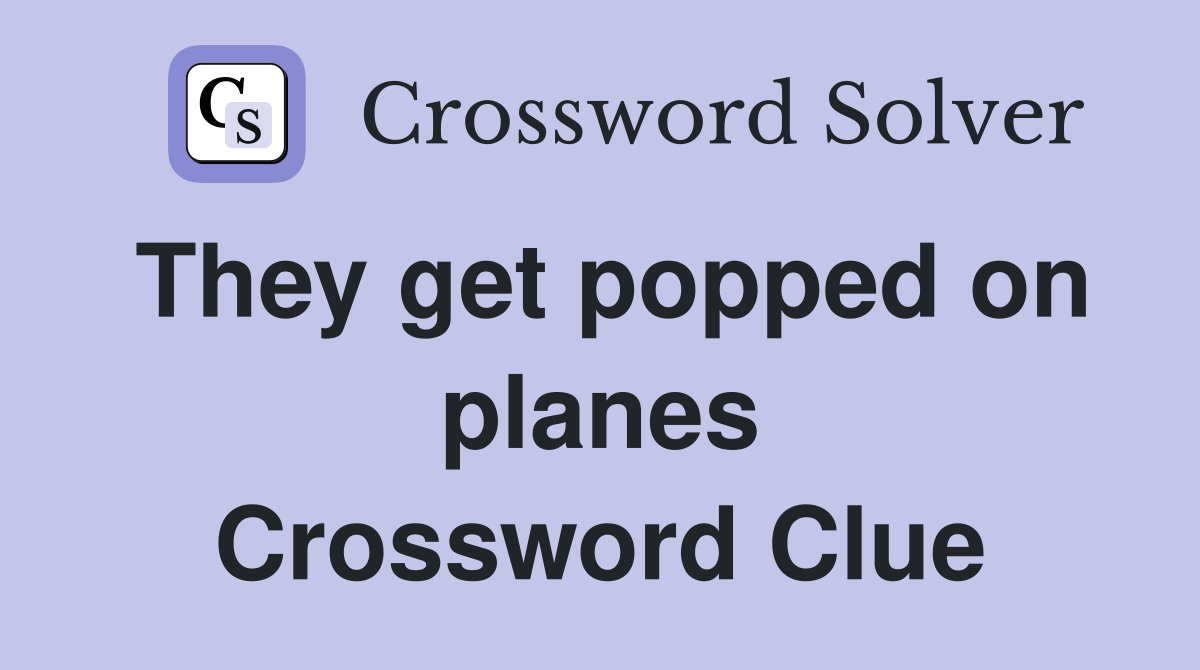 They get popped on planes Crossword Clue