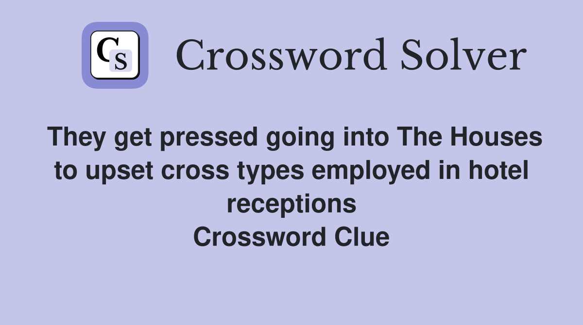 They get pressed going into The Houses to upset cross types employed in hotel receptions Crossword Clue