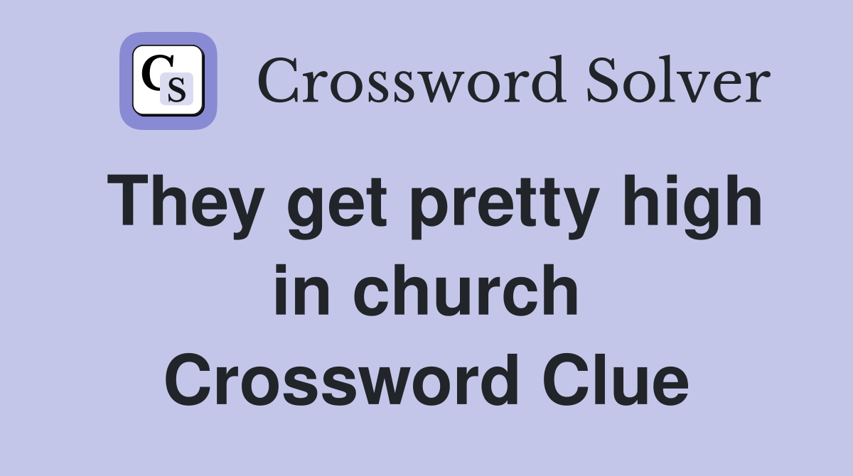 They get pretty high in church Crossword Clue
