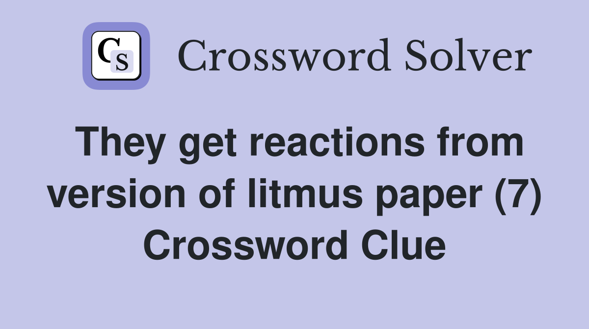 They get reactions from version of litmus paper (7) Crossword Clue