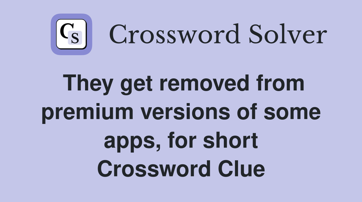 They get removed from premium versions of some apps, for short Crossword Clue
