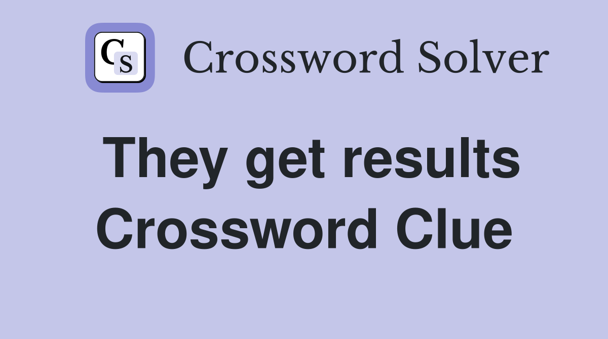 They get results Crossword Clue