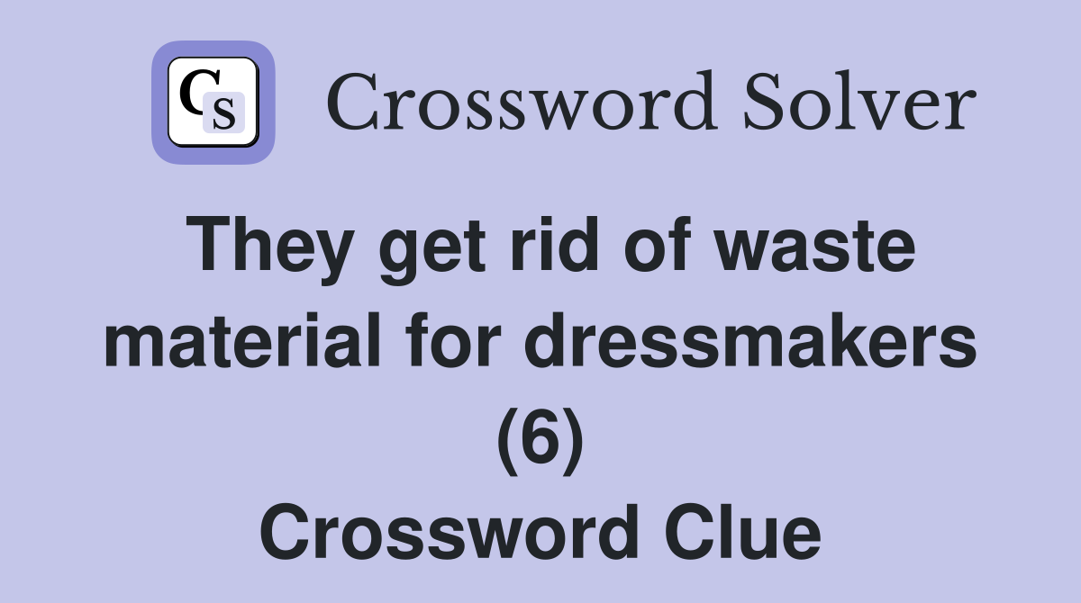They get rid of waste material for dressmakers (6) Crossword Clue