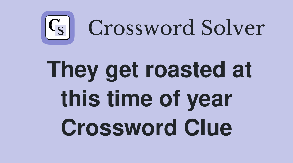 They get roasted at this time of year Crossword Clue