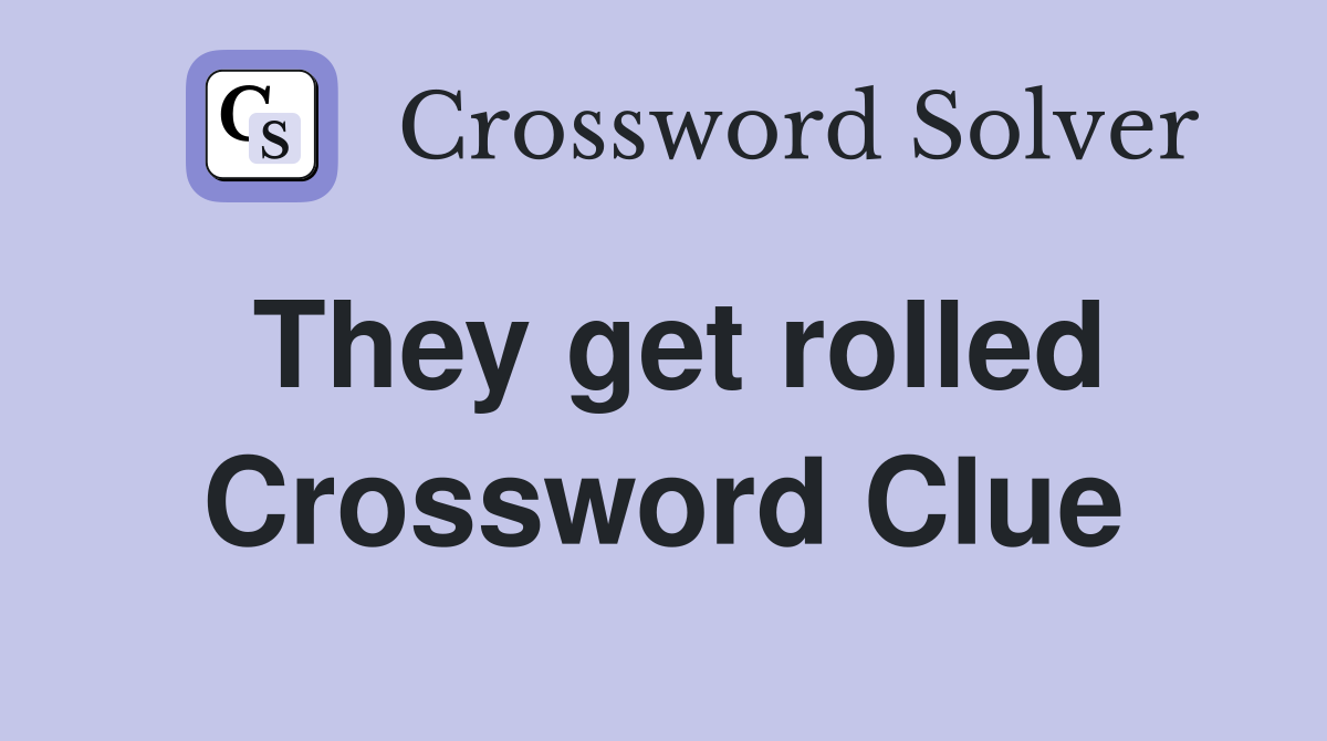 They get rolled Crossword Clue