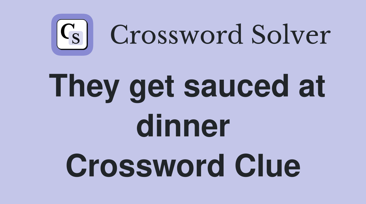They get sauced at dinner Crossword Clue