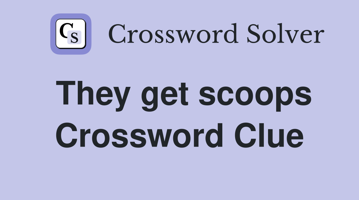 They get scoops Crossword Clue