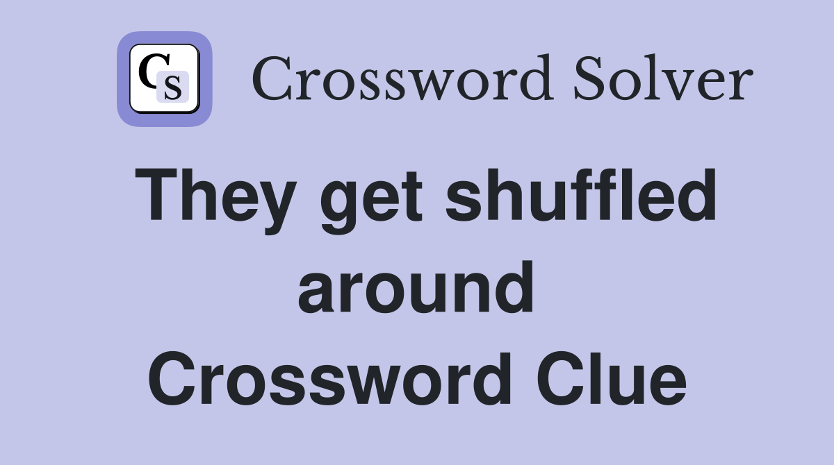 They get shuffled around Crossword Clue