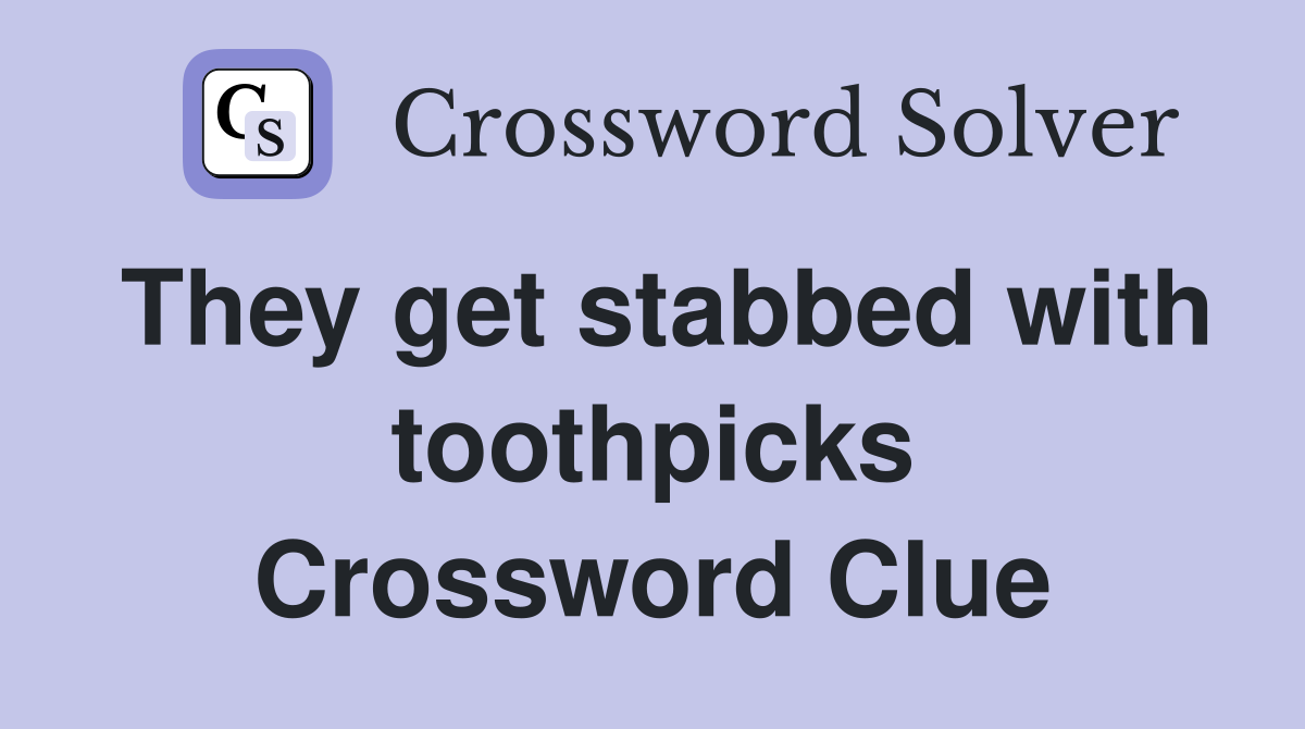 They get stabbed with toothpicks Crossword Clue