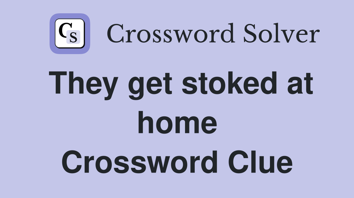 They get stoked at home Crossword Clue