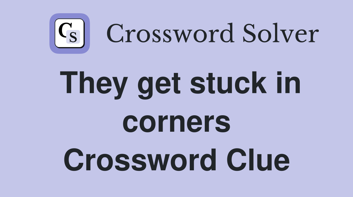 They get stuck in corners Crossword Clue