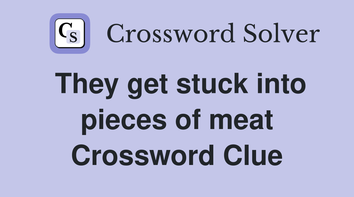 They get stuck into pieces of meat Crossword Clue