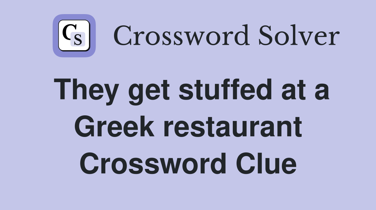 They get stuffed at a Greek restaurant Crossword Clue