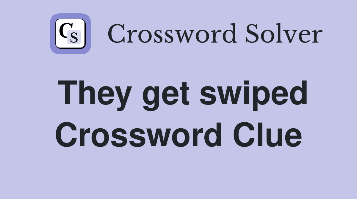 They get swiped Crossword Clue
