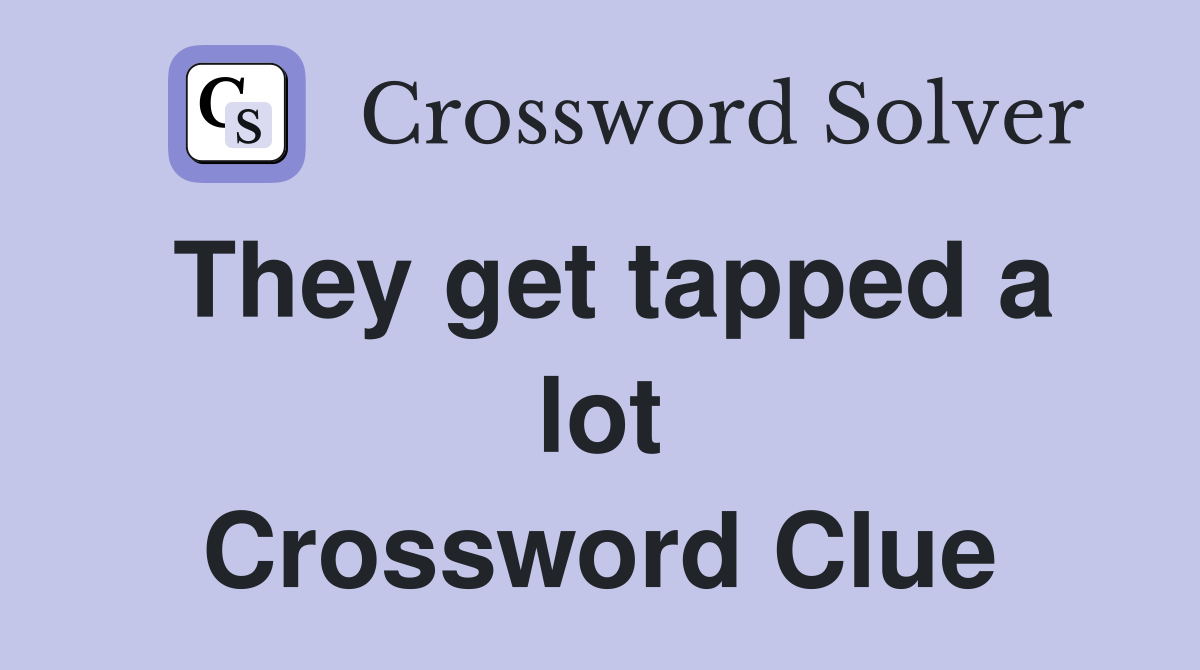 They get tapped a lot Crossword Clue