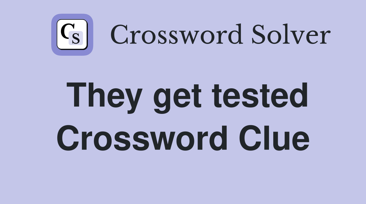 They get tested Crossword Clue