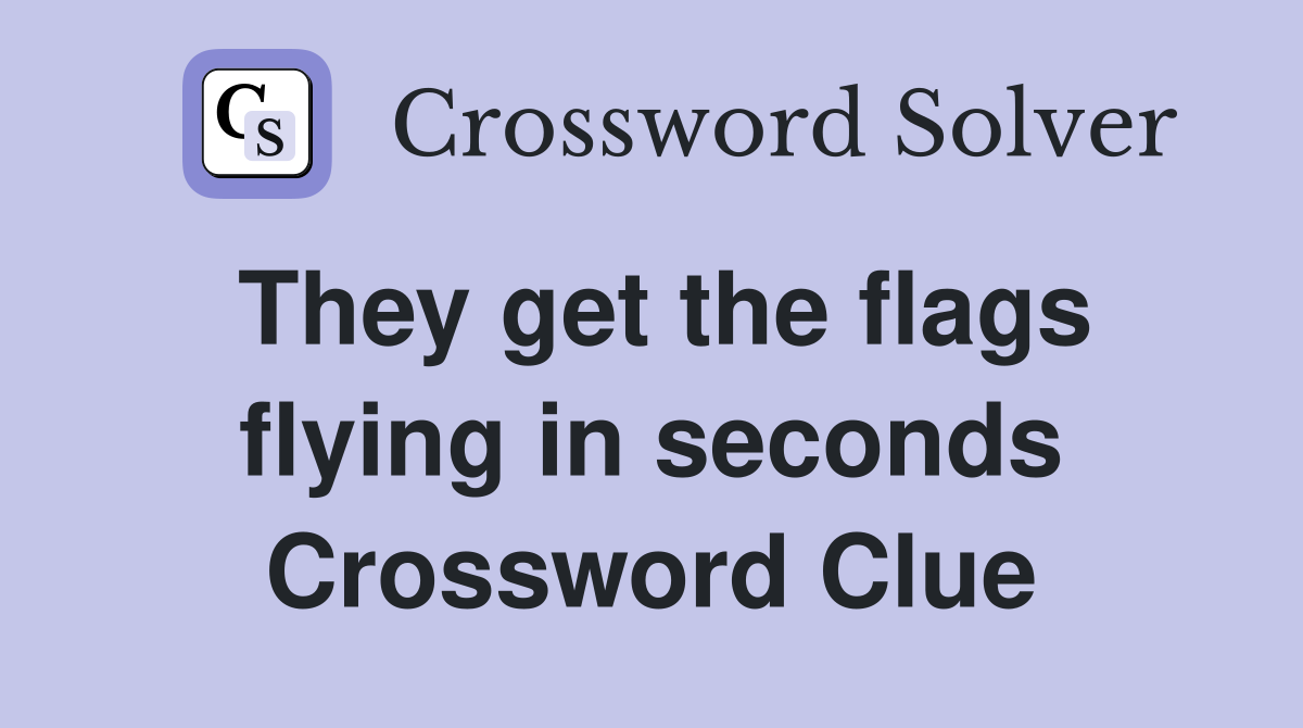 They get the flags flying in seconds Crossword Clue