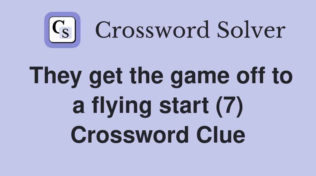 They get the game off to a flying start (7) Crossword Clue