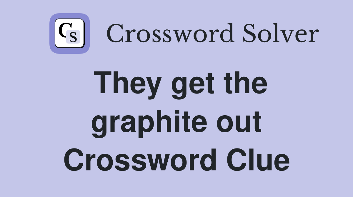They get the graphite out Crossword Clue