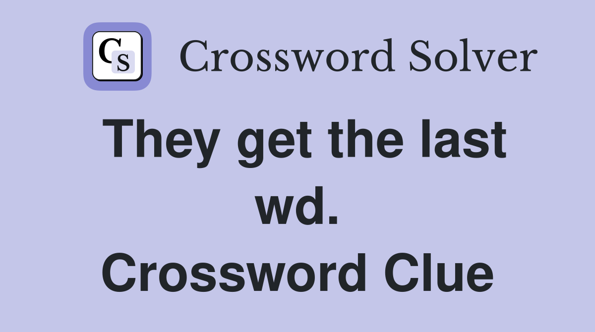 They get the last wd. Crossword Clue