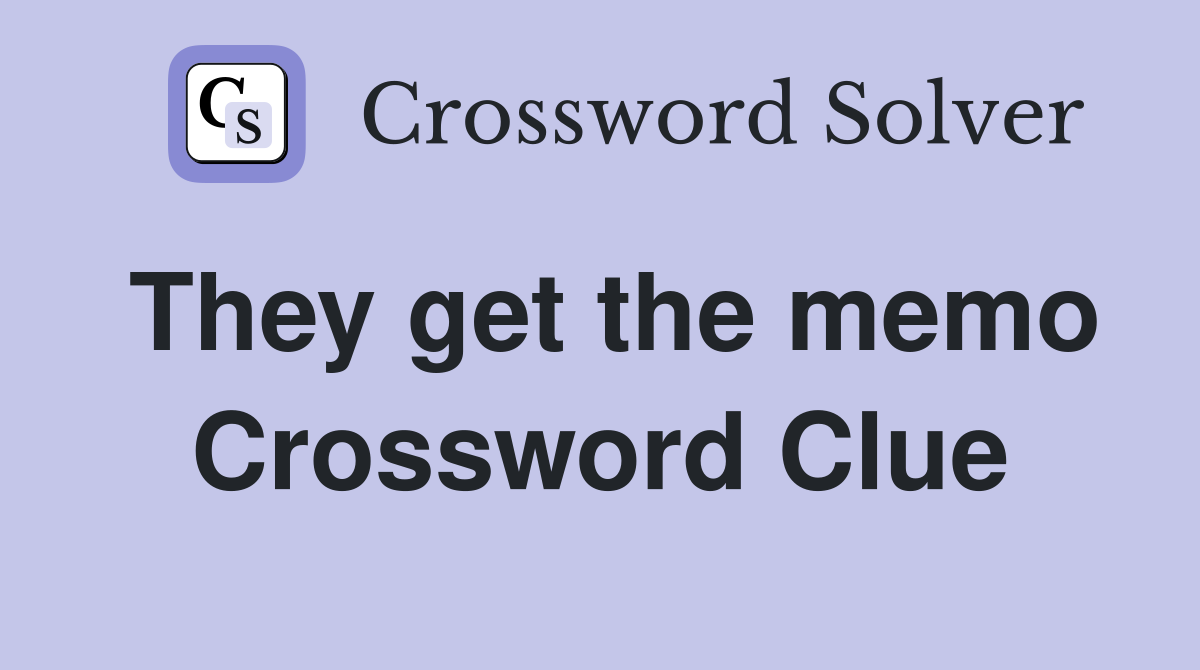 They get the memo Crossword Clue