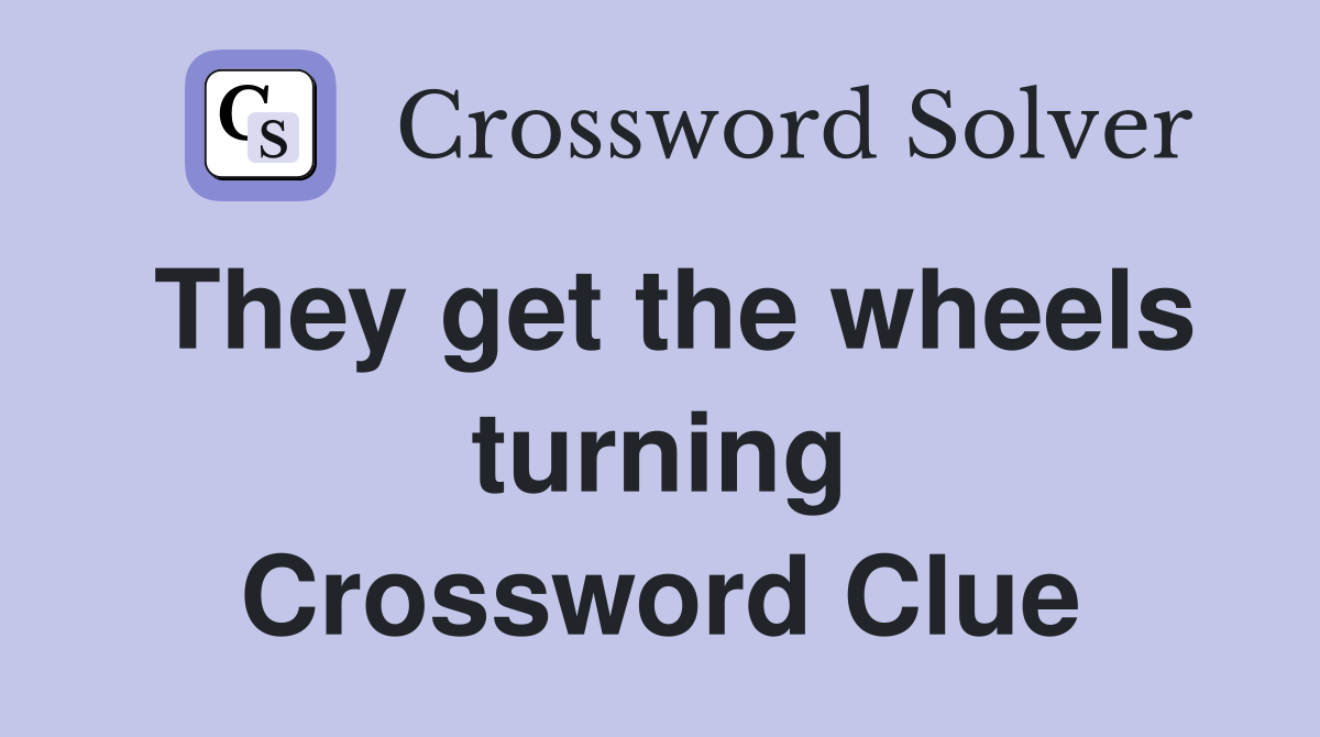 They get the wheels turning Crossword Clue
