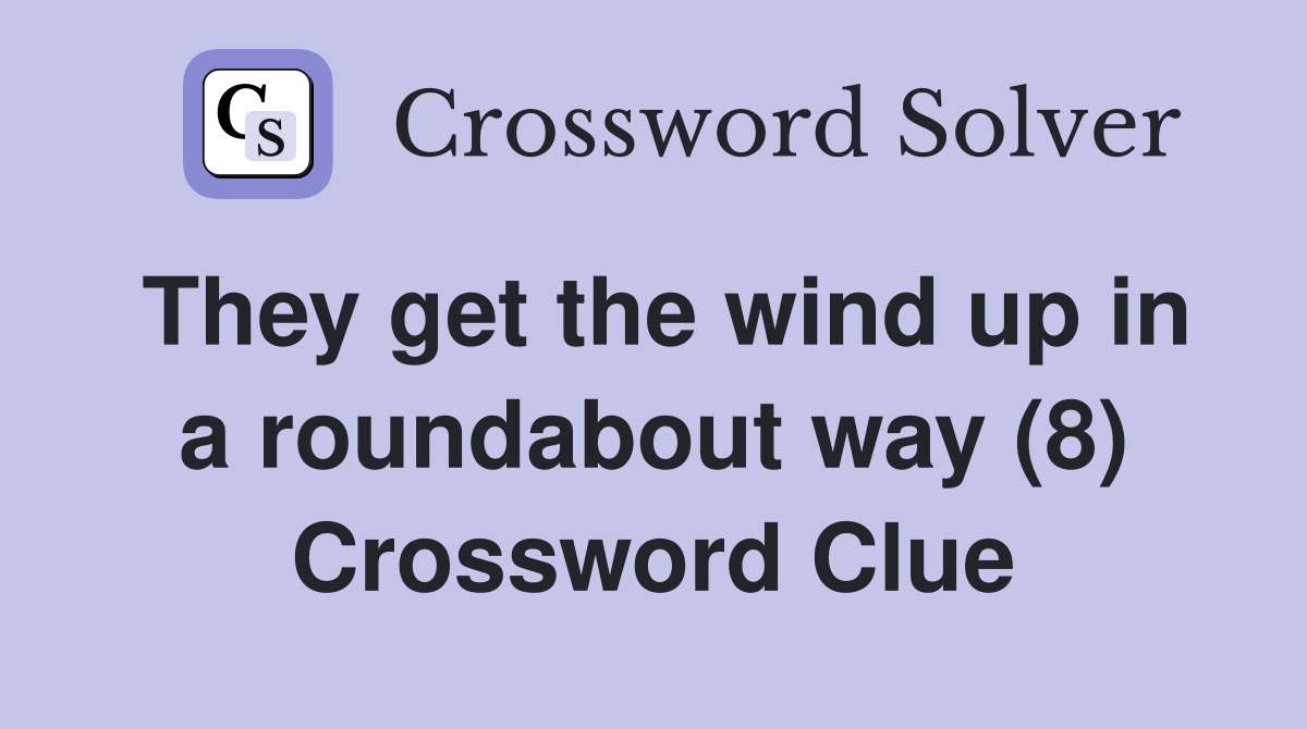 They get the wind up in a roundabout way (8) Crossword Clue