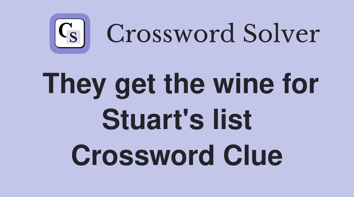 They get the wine for Stuart's list Crossword Clue