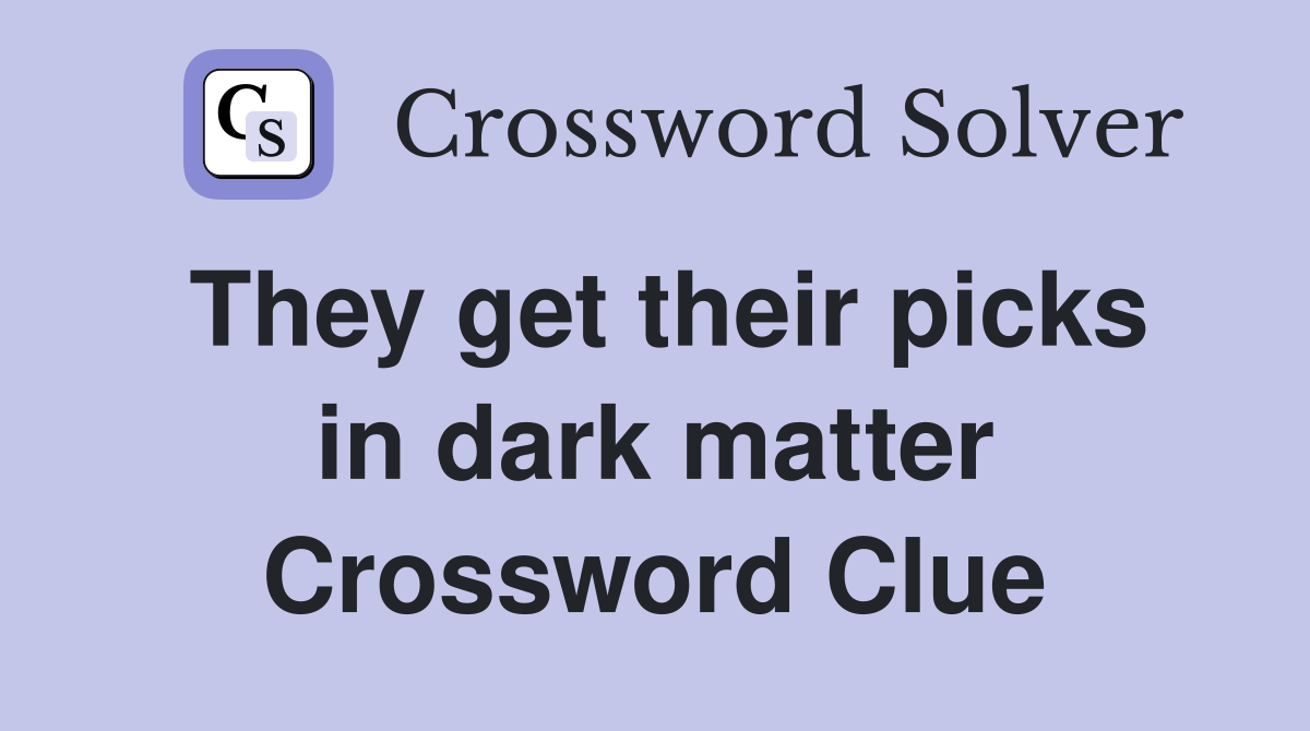 They get their picks in dark matter Crossword Clue