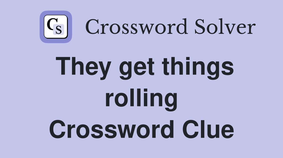 They get things rolling Crossword Clue