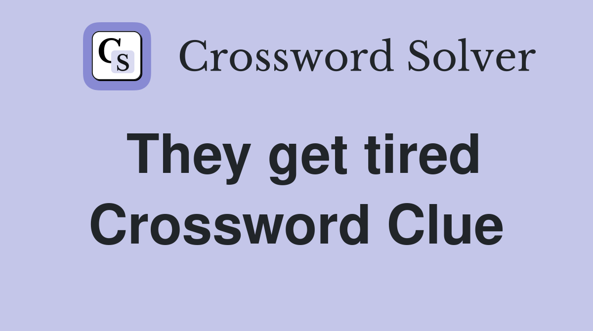 They get tired Crossword Clue