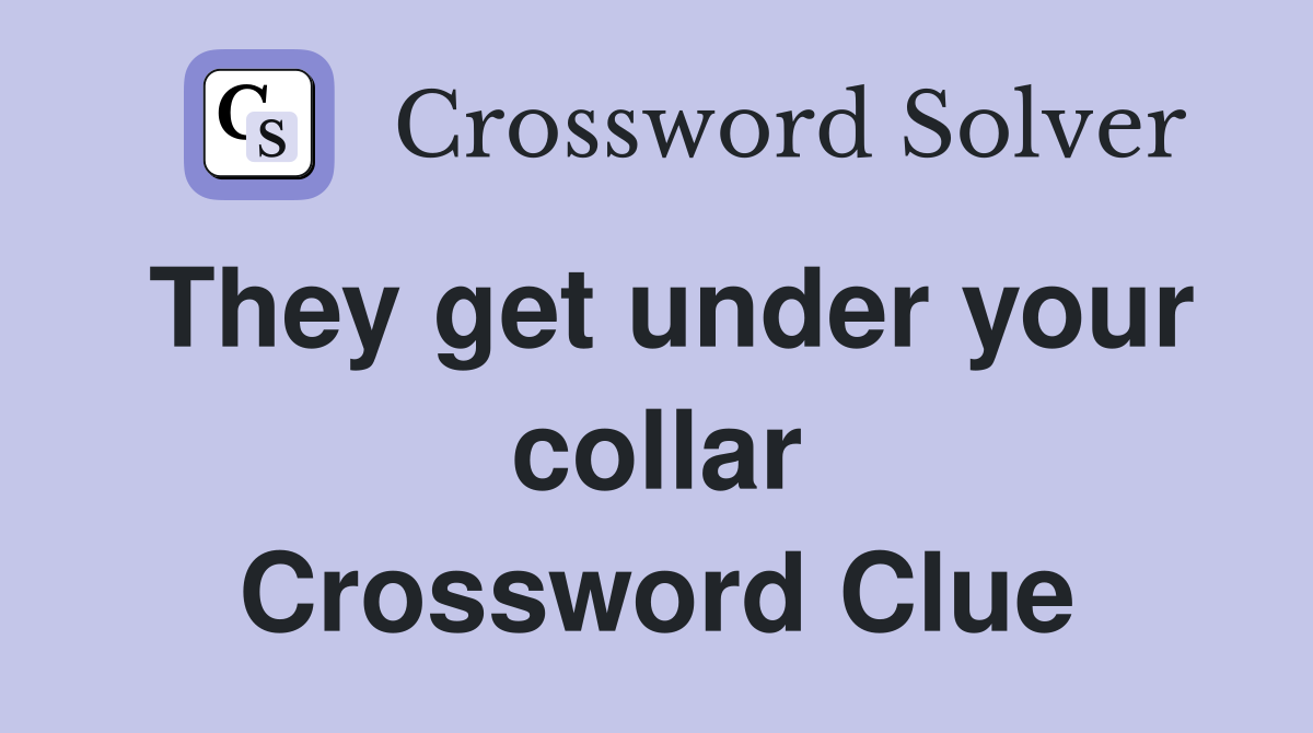 They get under your collar Crossword Clue