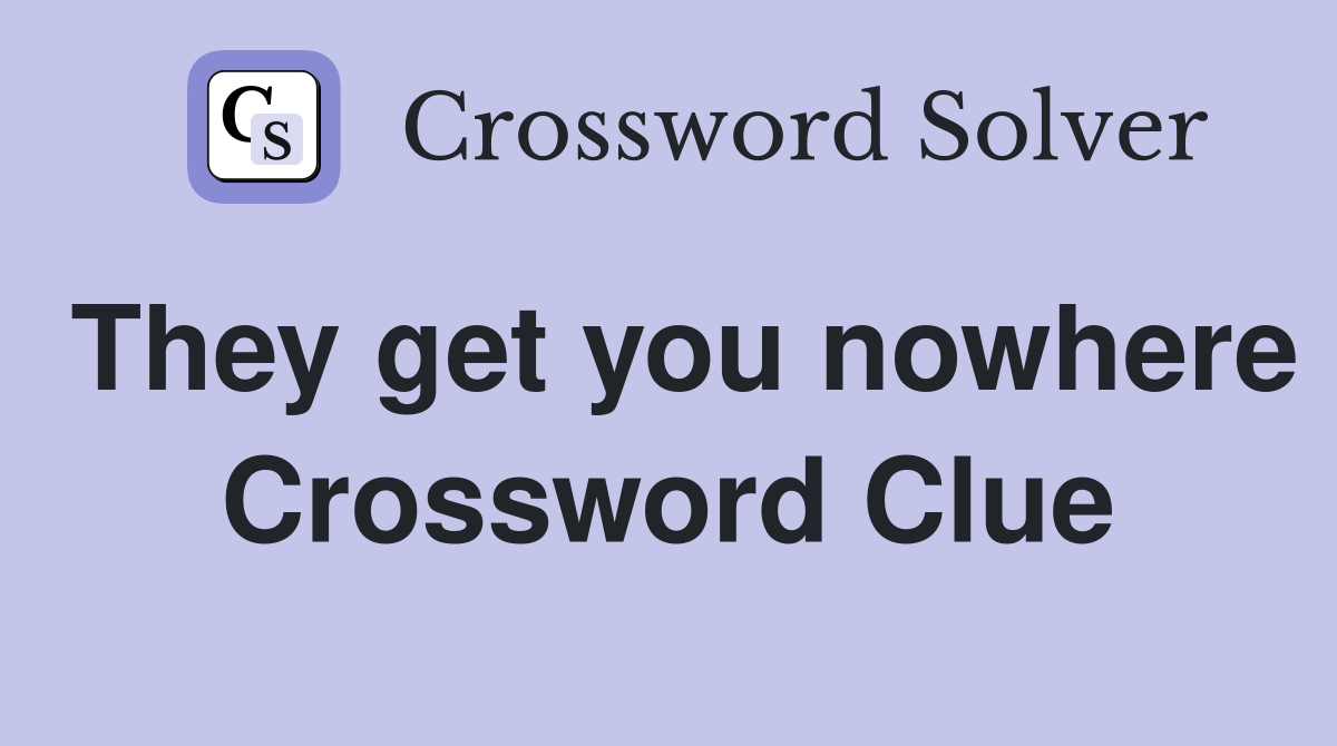 They get you nowhere Crossword Clue