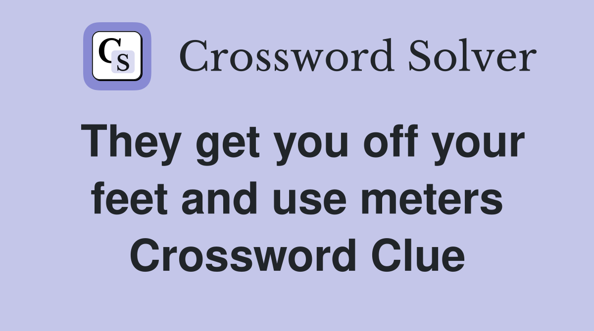 They get you off your feet and use meters Crossword Clue